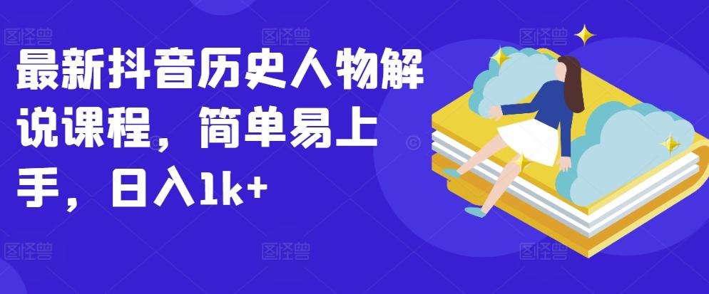 最新抖音历史人物解说课程，简单易上手，日入1k+-优优云网创