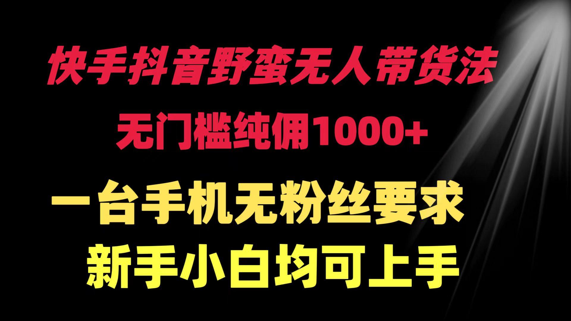 (9552期)快手抖音野蛮无人带货法 无门槛纯佣1000+ 一台手机无粉丝要求新手小白…-优优云网创