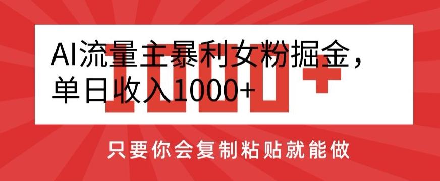AI流量主暴利女粉掘金，单日收入1000+，只要你会复制粘贴就能做-优优云网创