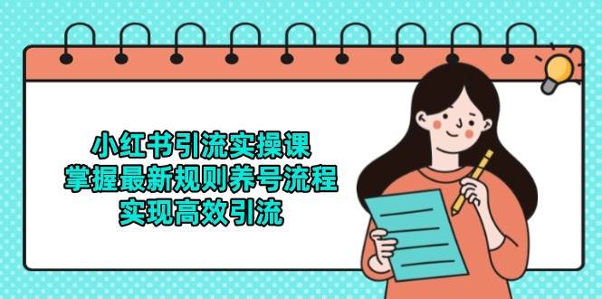 （14897期）小红书引流实操课，掌握最新规则养号流程，实现高效引流-优优云网创
