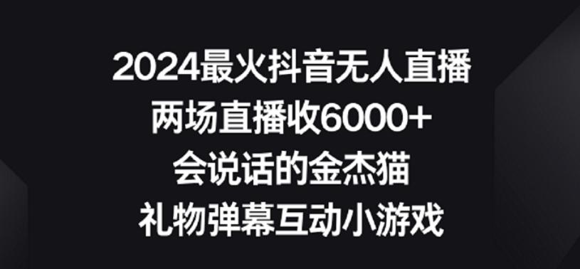 2024最火抖音无人直播，两场直播收6000+，礼物弹幕互动小游戏【揭秘】-优优云网创