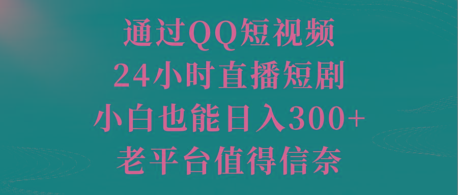 通过QQ短视频、24小时直播短剧，小白也能日入300+，老平台值得信奈-优优云网创