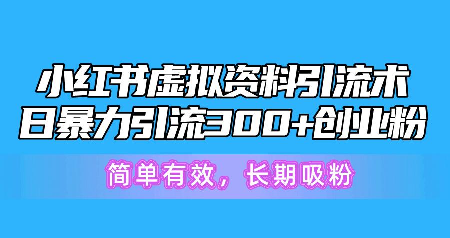 小红书虚拟资料引流术，日暴力引流300+创业粉，简单有效，长期吸粉-优优云网创