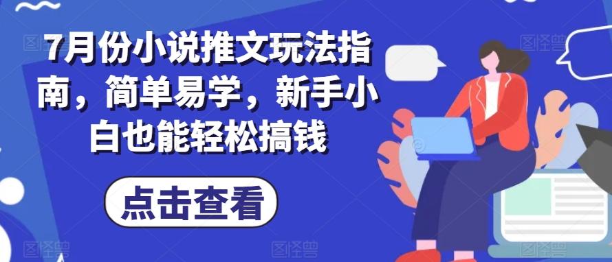 7月份小说推文玩法指南，简单易学，新手小白也能轻松搞钱-优优云网创