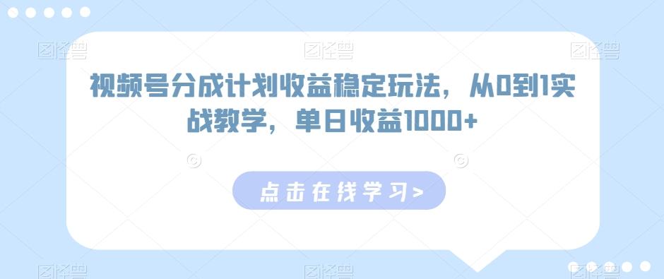 视频号分成计划收益稳定玩法，从0到1实战教学，单日收益1000+【揭秘】-优优云网创