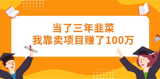当了三年韭菜我靠卖项目赚了100万-优优云网创