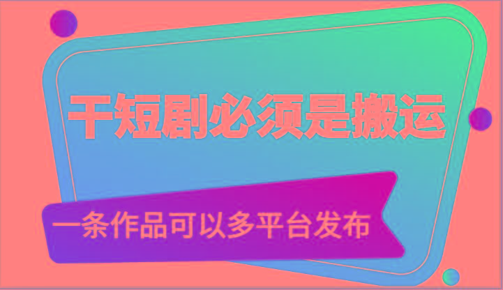 干短剧必须是搬运，一条作品可以多平台发布(附送软件)-优优云网创