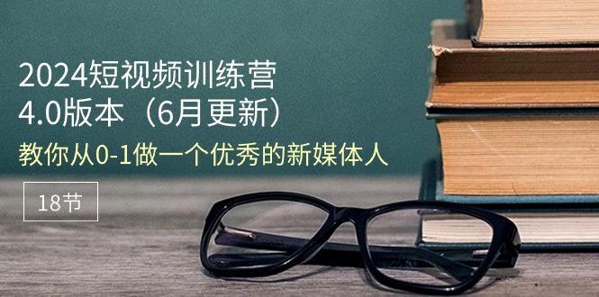 2024短视频训练营-6月4.0版本：教你从0-1做一个优秀的新媒体人(18节-优优云网创