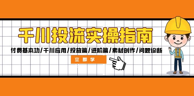 千川投流实操指南：付费基本功/千川应用/投放篇/进阶篇/素材创作/问题诊断-优优云网创