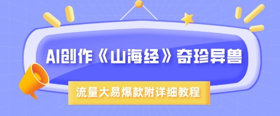 AI创作《山海经》奇珍异兽，超现实画风，流量大易爆款，附详细教程-优优云网创