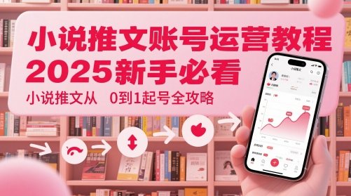 小说推文账号运营起号教程，2025新手必看，小说推文从0到1起号全攻略-优优云网创