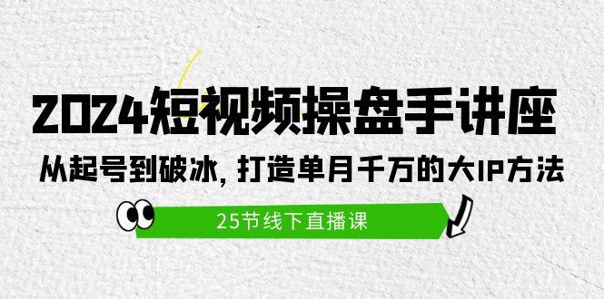 (9970期)2024短视频操盘手讲座：从起号到破冰，打造单月千万的大IP方法(25节)-优优云网创