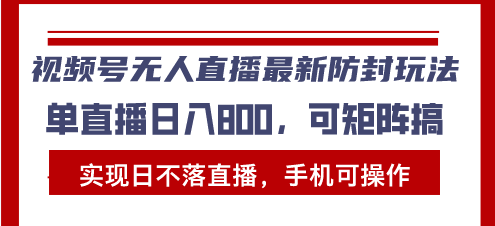 视频号无人直播最新防封玩法，实现日不落直播，手机可操作，单直播日入…-优优云网创