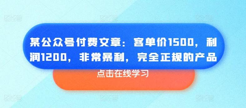 某公众号付费文章：客单价1500，利润1200，非常暴利，完全正规的产品-优优云网创