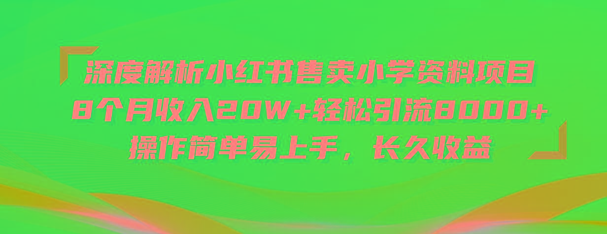 深度解析小红书售卖小学资料项目 8个月收入20W+轻松引流8000+操作简单…-优优云网创
