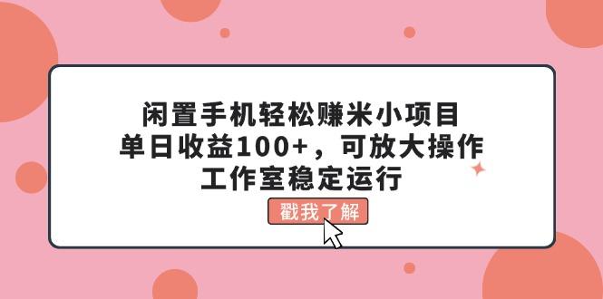 闲置手机轻松赚米小项目，单日收益100+，可放大操作，工作室稳定运行-优优云网创