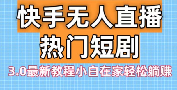 快手无人直播热门短剧3.0最新教程小白在家轻松躺赚-优优云网创