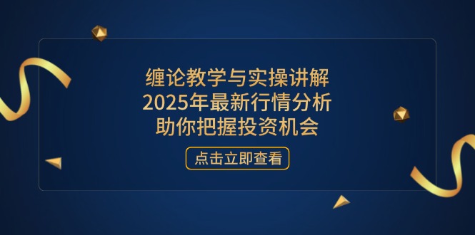 缠论教学与实操讲解，2025年最新行情分析，助你把握投资机会-优优云网创