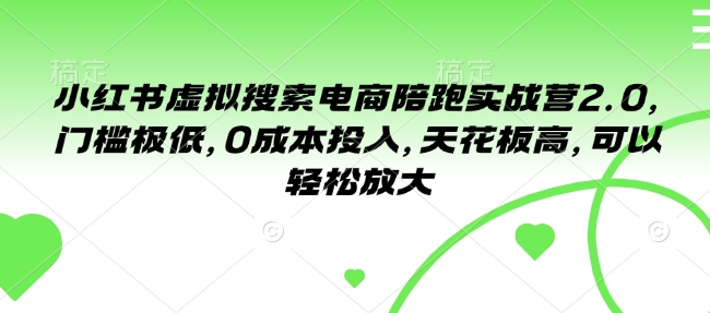 小红书虚拟搜索电商陪跑实战营2.0，门槛极低，0成本投入，天花板高，可以轻松放大-优优云网创