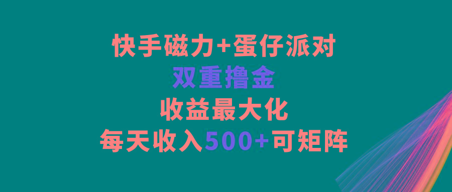 快手磁力+蛋仔派对，双重撸金，收益最大化，每天收入500+，可矩阵-优优云网创