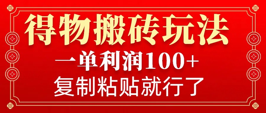 得物搬砖无门槛玩法，一单利润100+，无脑操作会复制粘贴就行-优优云网创