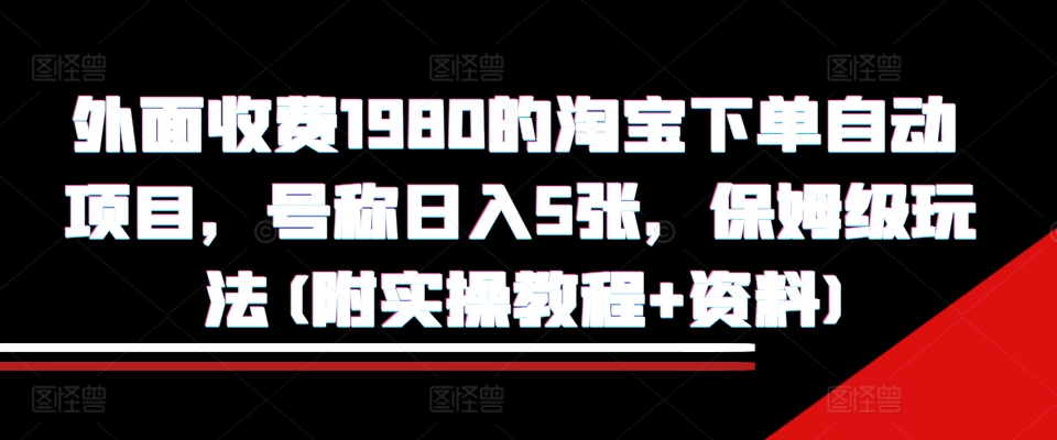 外面收费1980的淘宝下单自动项目，号称日入5张，保姆级玩法(附实操教程+资料)【揭秘】-优优云网创