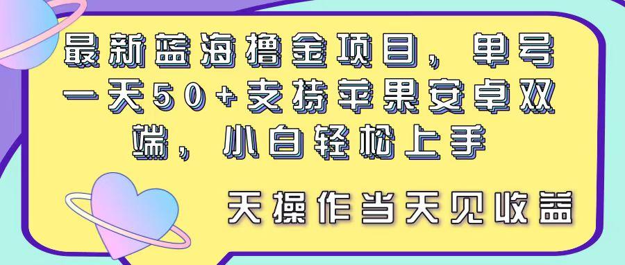 最新蓝海撸金项目，单号一天50+， 支持苹果安卓双端，小白轻松上手 当…-优优云网创