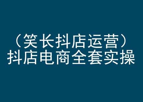 笑长抖店运营，抖店电商全套实操，抖音小店电商培训-优优云网创