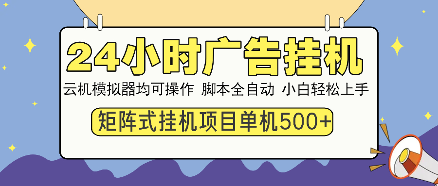 24小时全自动广告挂机 矩阵式操作 单机收益500+ 小白也能轻松上手-优优云网创