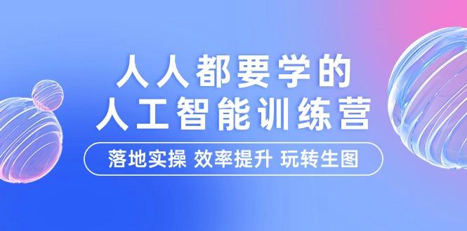 (9872期)人人都要学的-人工智能特训营，落地实操 效率提升 玩转生图(22节课)-优优云网创
