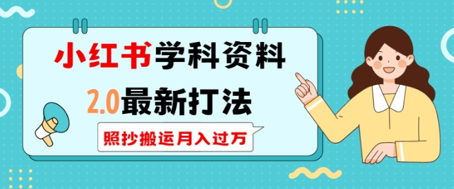 小红书学科资料2.0最新打法，照抄搬运月入过万，可长期操作-优优云网创