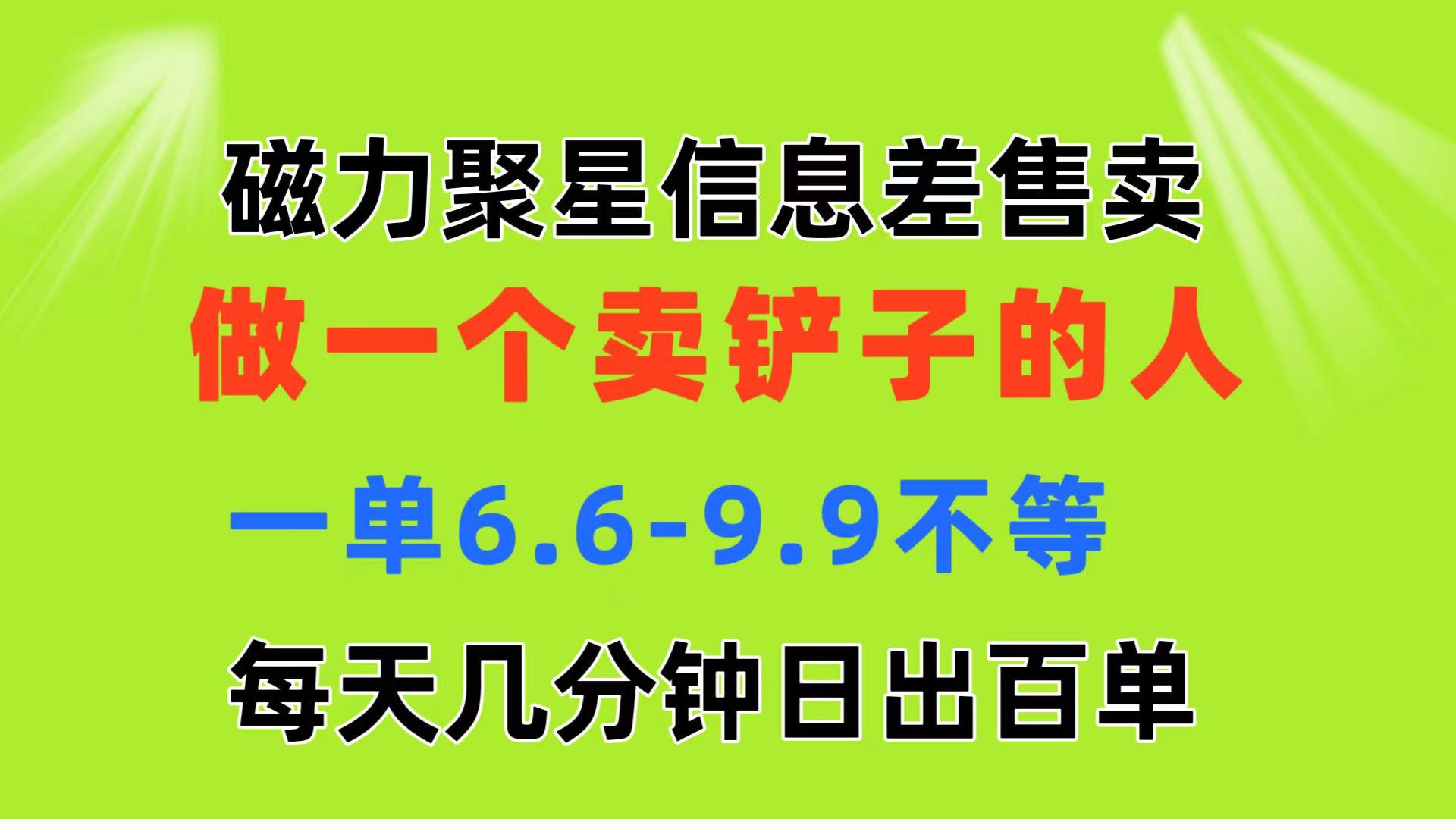 磁力聚星信息差 做一个卖铲子的人 一单6.6-9.9不等  每天几分钟 日出百单-优优云网创