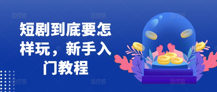 短剧到底要怎样玩，新手入门教程-优优云网创