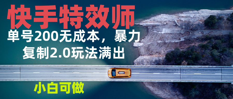 快手特效师2.0，单号200收益0成本满出，小白可做-优优云网创