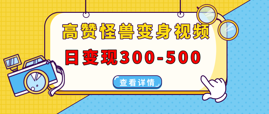 高赞怪兽变身视频制作，日变现300-500，多平台发布(抖音、视频号、小红书-优优云网创