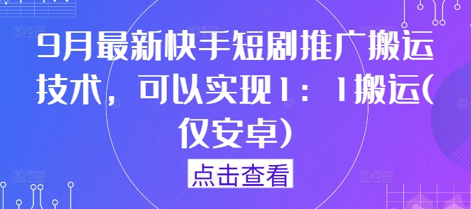 9月最新快手短剧推广搬运技术，可以实现1：1搬运(仅安卓)-优优云网创