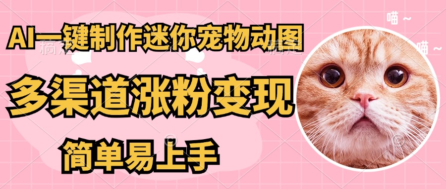 AI搬砖一件制作超迷你宠物图，5分钟一个成品，多渠道引流涨粉变现，简…-优优云网创