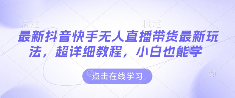 最新抖音快手无人直播带货玩法，超详细教程，小白也能学-优优云网创