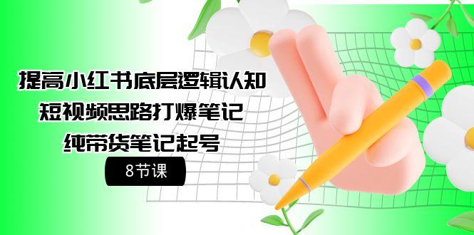 (9840期)提高小红书底层逻辑认知+短视频思路打爆笔记+纯带货笔记起号(8节课)-优优云网创