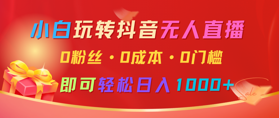 小白玩转抖音无人直播，0粉丝、0成本、0门槛，轻松日入1000+-优优云网创