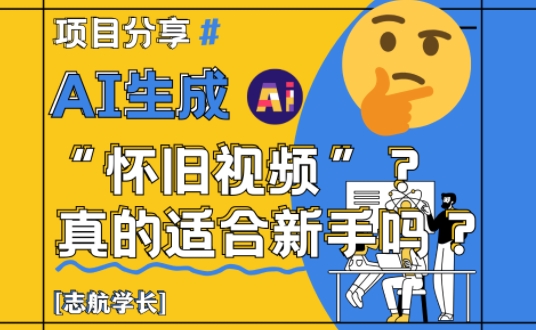 AI生成怀旧视频真的很适合新手？详细讲解！-优优云网创