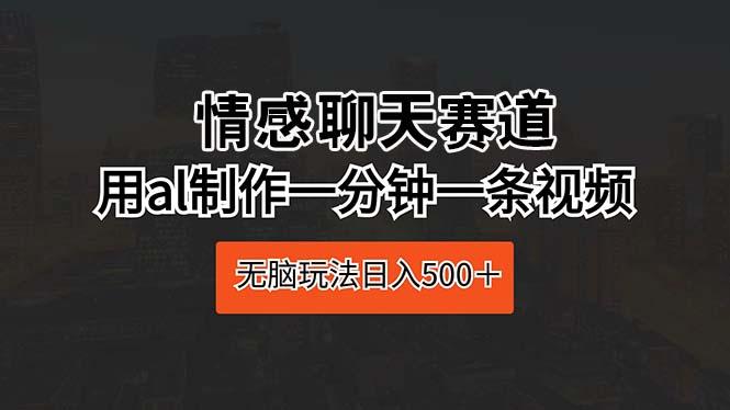 情感聊天赛道 用al制作一分钟一条视频 无脑玩法日入500＋-优优云网创