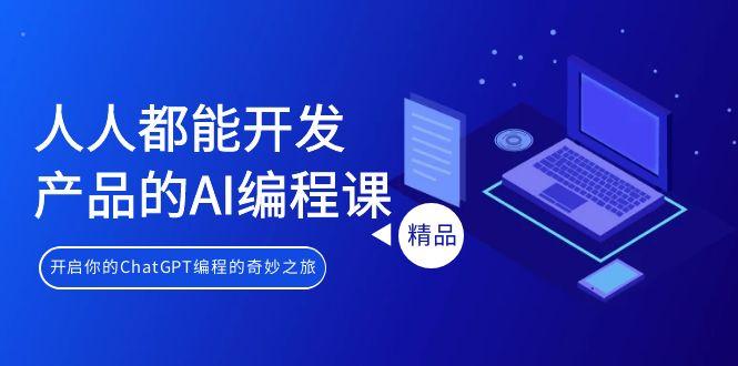 人人都能 开发产品的AI编程课，开启你的ChatGPT编程的奇妙之旅-优优云网创