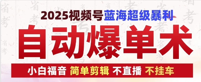 2025视频号蓝海超级暴利自动爆单术1.0 ，小白褔音 简单剪辑 不直播 不挂车-优优云网创