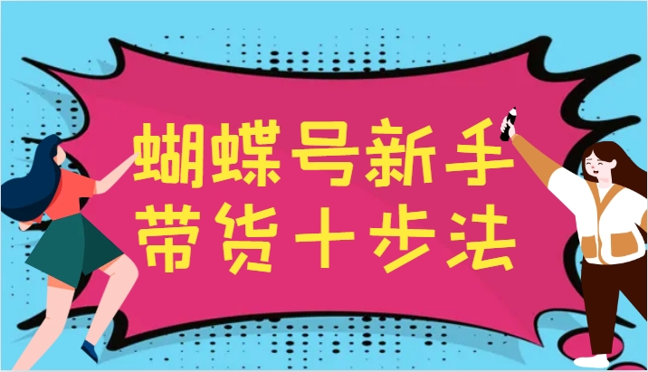 蝴蝶号新手带货十步法，建立自己的玩法体系，跟随平台变化不断更迭-优优云网创