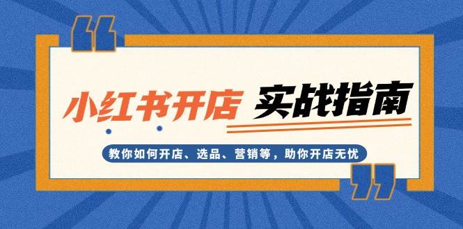 小红书开店实战指南：教你如何开店、选品、营销等，助你开店无忧-优优云网创