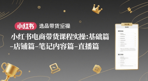 小红书电商带货课程实操：基础篇-选品篇-店铺篇-笔记内容篇-直播篇-优优云网创