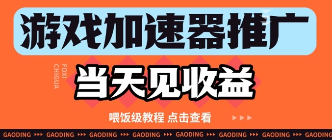 游戏加速器推广项目当天见收益，纯干货喂饭级教程分享-优优云网创