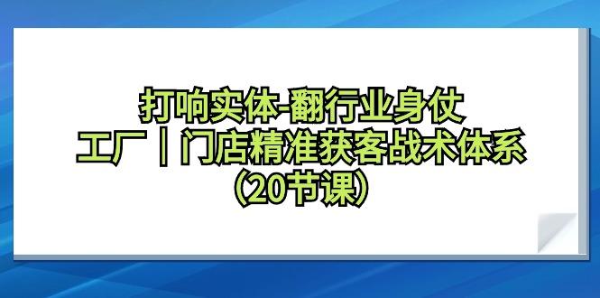 打响实体-翻行业身仗，工厂｜门店精准获客战术体系(20节课)-优优云网创