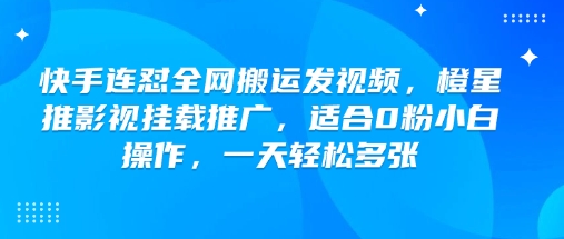 快手连怼全网搬运发视频，橙星推影视挂载推广，适合0粉小白操作，一天轻松多张-优优云网创